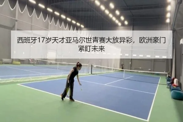 西班牙17岁天才亚马尔世青赛大放异彩，欧洲豪门紧盯未来