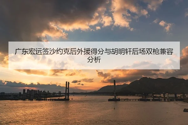 guang-dong-hong-yuan-qian-sha-yue-ke-hou-wai-yuan-de-fen-yu-hu-ming-xuan-hou-chang-shuang-qiang-jian-rong-fen-xi-3-555.jpg